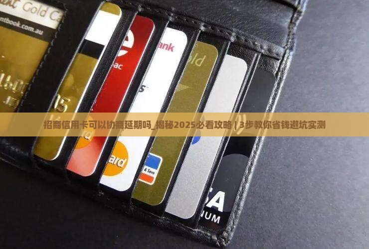 招商信用卡可以协商延期吗需要注意什么