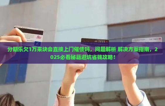 分期乐欠1万来块会直接上门催债吗