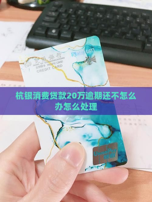 杭银消费贷款20万无力偿还应该怎么办