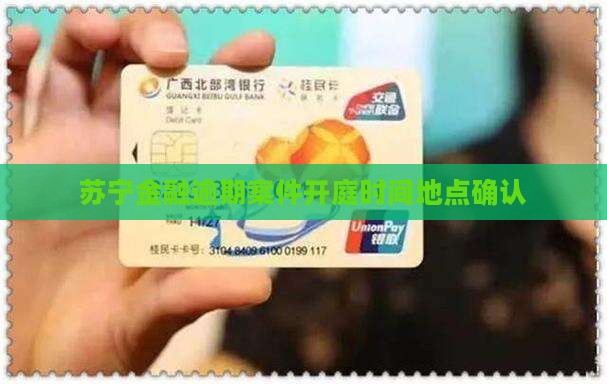 苏宁金融逾期案件开庭时间和地点确认
