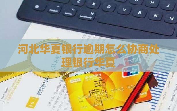河北华夏银行逾期怎么协商处理