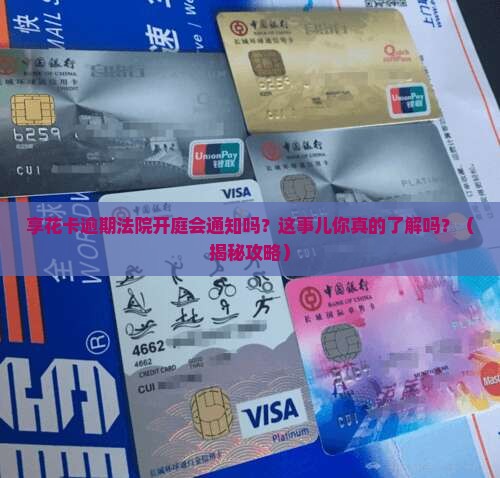 享花卡逾期法院开庭会通知吗怎么处理