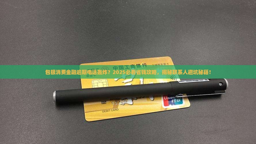 如何妥善处理包银消费金融逾期打联系人问题 如何妥善处理包银消费金融逾期打联系人问题