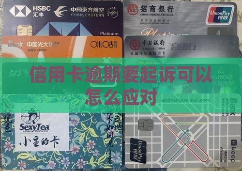 信用卡逾期要起诉可以怎么应对
