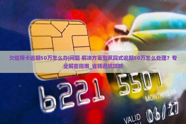 欠信用卡逾期50万怎么办应该找专业人士解决