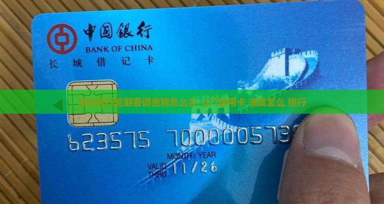 浦发银行逾期要调查我怎么办