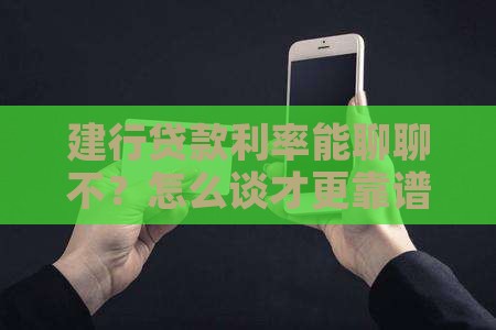 建设银行信贷可以协商吗如何协商利率条件