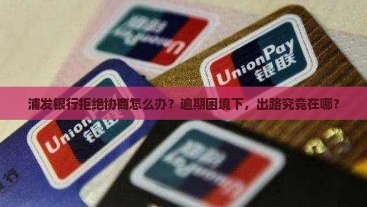 浦发银行逾期不同意协商如何处理
