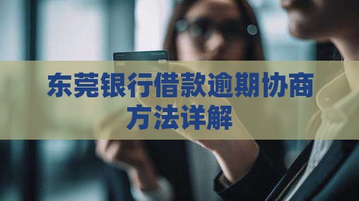 东莞银行借款逾期协商方法详解