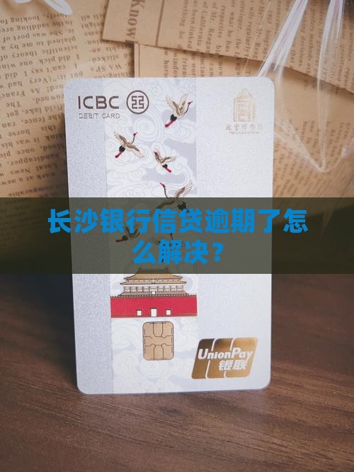 长沙银行信贷逾期后果及解决方法