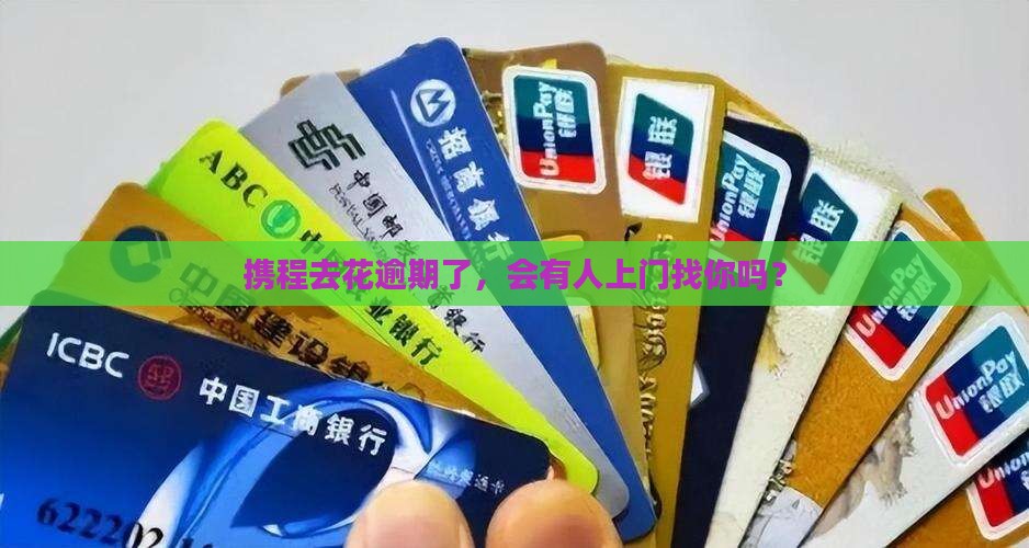 携程借去花逾期还款会有上门催收吗