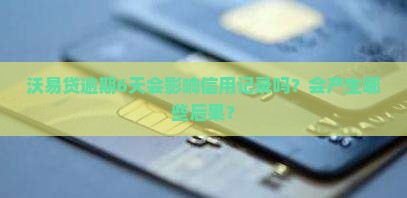 沃易贷逾期6天会怎样
