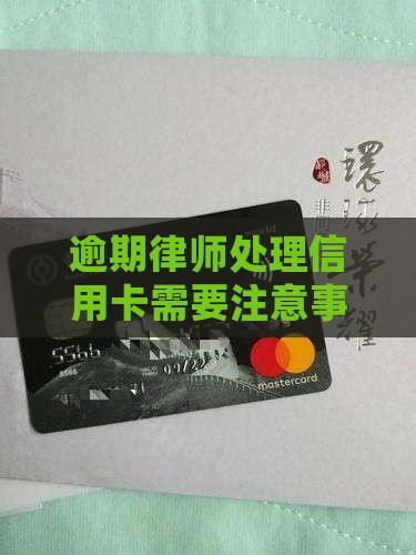 怀化处理信用卡逾期律师需要注意哪些事项