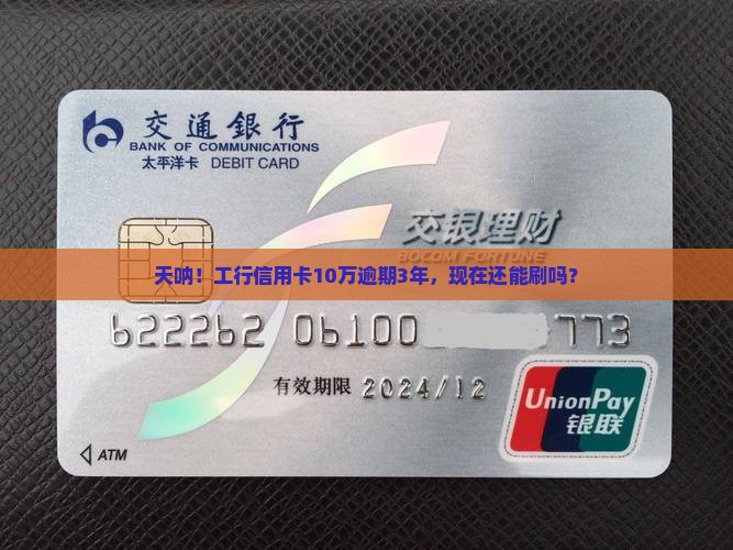 工行信用卡10万逾期3年还能用吗