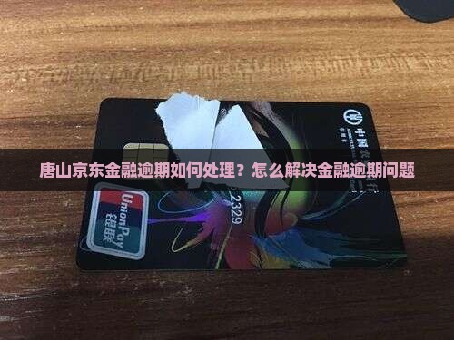 唐山京东金融逾期如何处理
