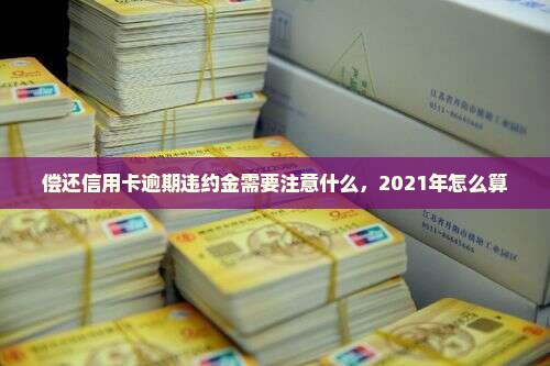 偿还信用卡逾期违约金需要注意什么