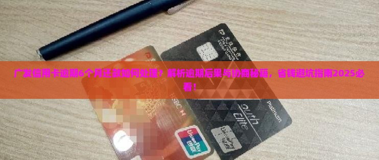 广发信用卡逾期6个月还款如何处理