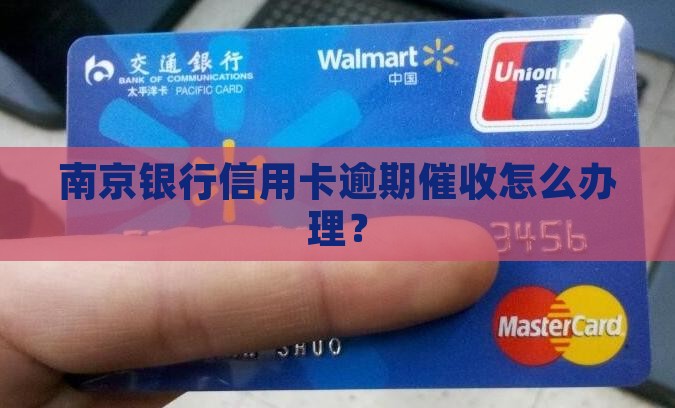南京银行信用卡逾期催收怎么办理