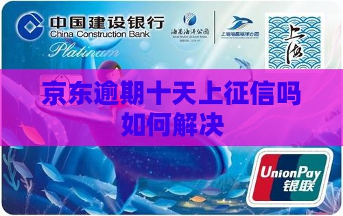 京东逾期十天上征信吗如何解决