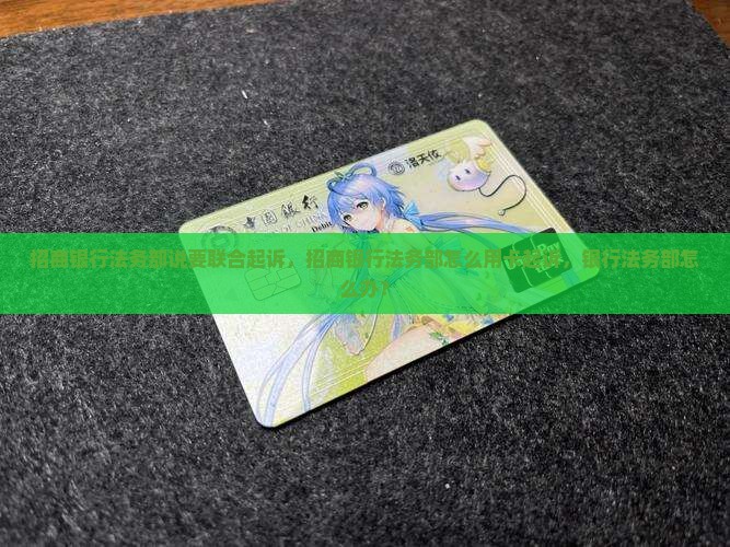 招商银行法务部说要联合起诉