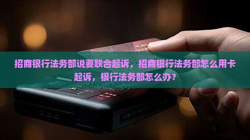 招商银行法务部说要联合起诉