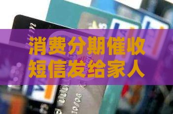 消费分期催收短信发给家人怎么做