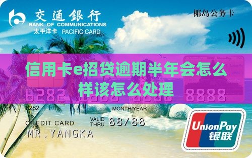 信用卡e招贷逾期半年会怎么样该怎么处理