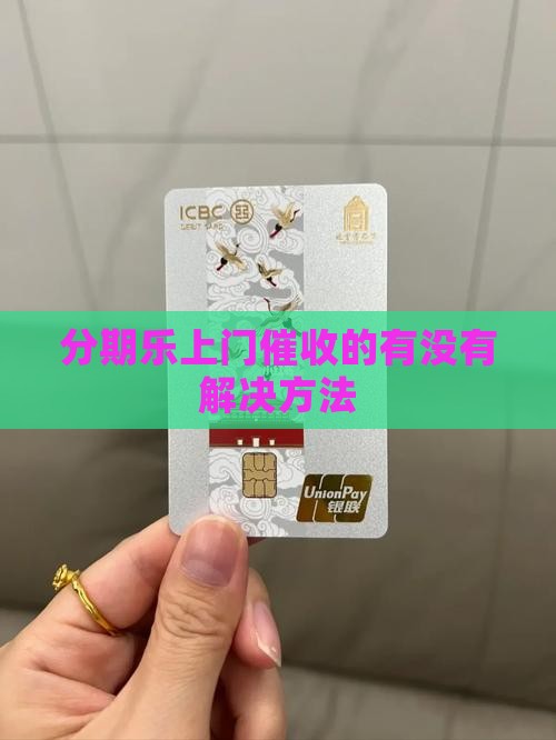 分期乐上门催收的有没有解决方法