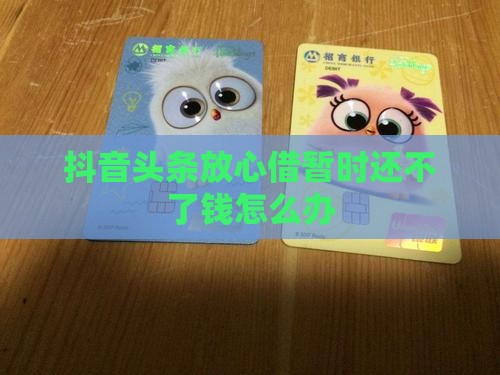 抖音头条放心借暂时还不了钱怎么办