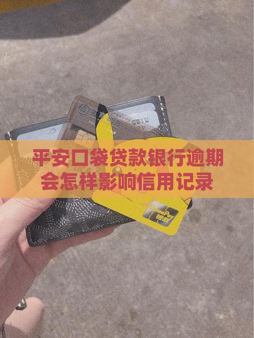 平安口袋贷款银行逾期会怎样影响信用记录
