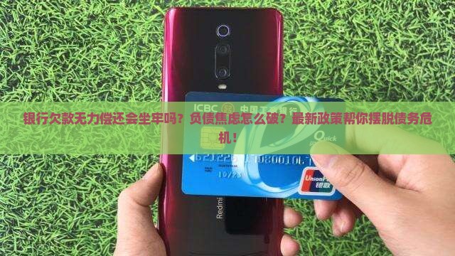 银行欠款无力偿还会坐牢吗要怎么处理 银行欠款无力偿还会坐牢吗要怎么处理