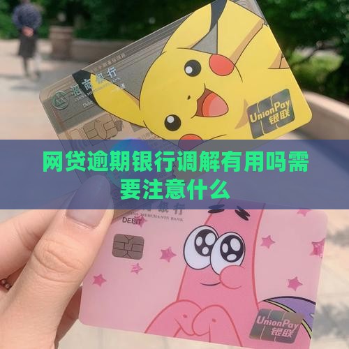 网贷逾期银行调解有用吗需要注意什么