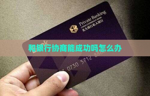 和银行协商能成功吗怎么办