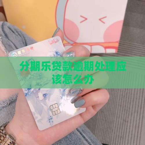分期乐贷款逾期处理应该怎么办