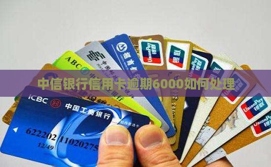 中信银行信用卡逾期6000如何处理