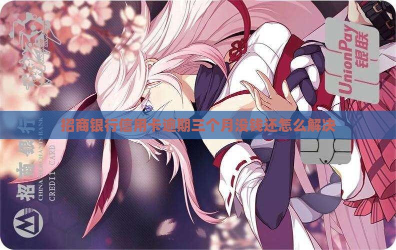 招商银行逾期三个月没钱还咋办应该如何解决