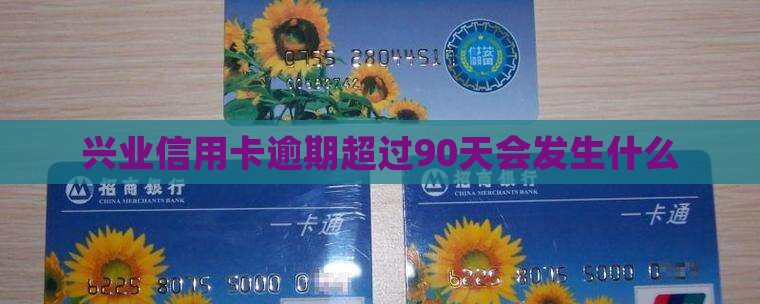 兴业信用卡逾期超过90天会发生什么