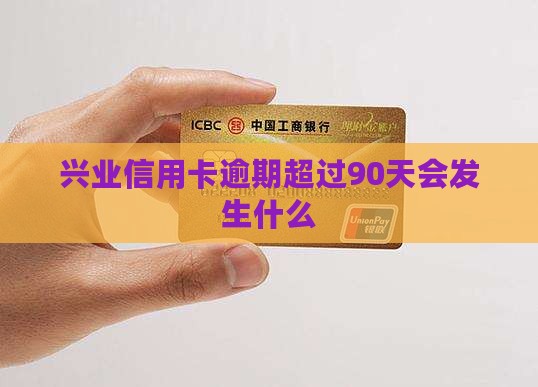 兴业信用卡逾期超过90天会发生什么