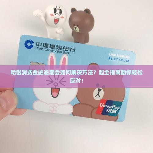 哈银消费金融逾期会如何解决方法