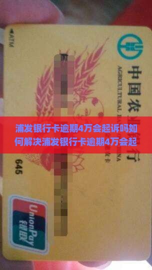 浦发银行卡逾期4万会起诉吗如何解决