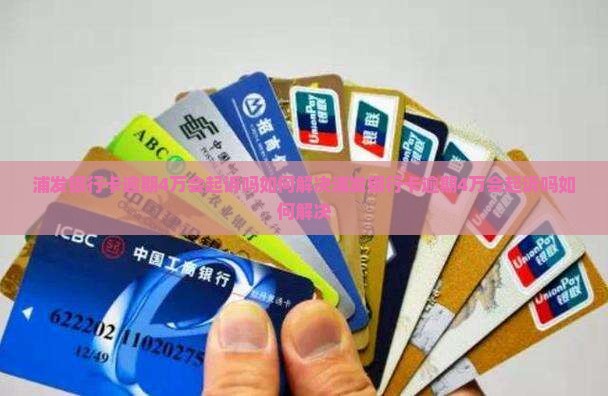 浦发银行卡逾期4万会起诉吗如何解决