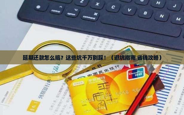 怎么申请延期还款需要注意什么
