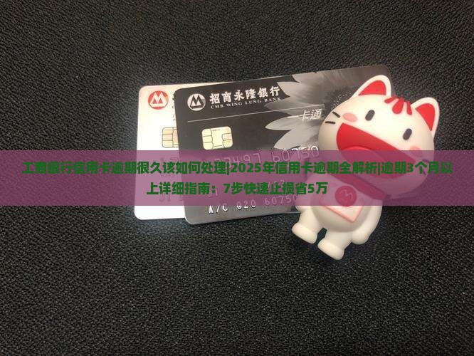 工商银行信用卡逾期很久该如何处理