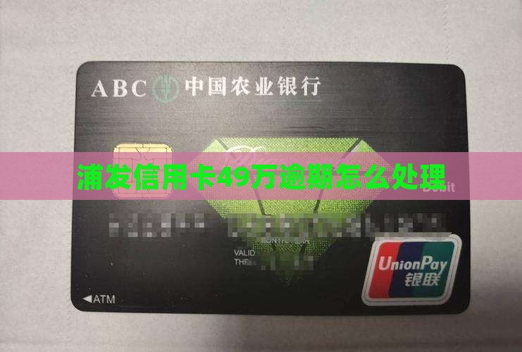浦发信用卡49万逾期怎么处理
