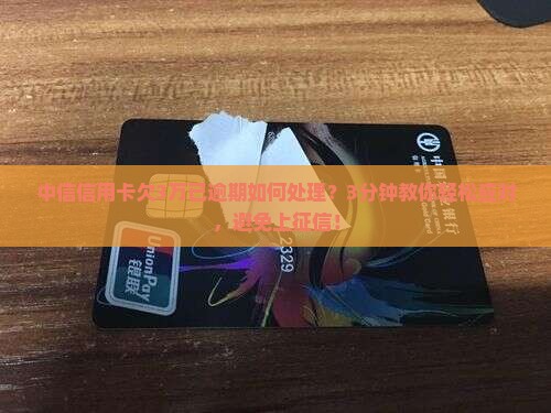 中信信用卡欠3万已逾期如何处理