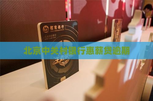 北京中关村银行惠薪贷逾期