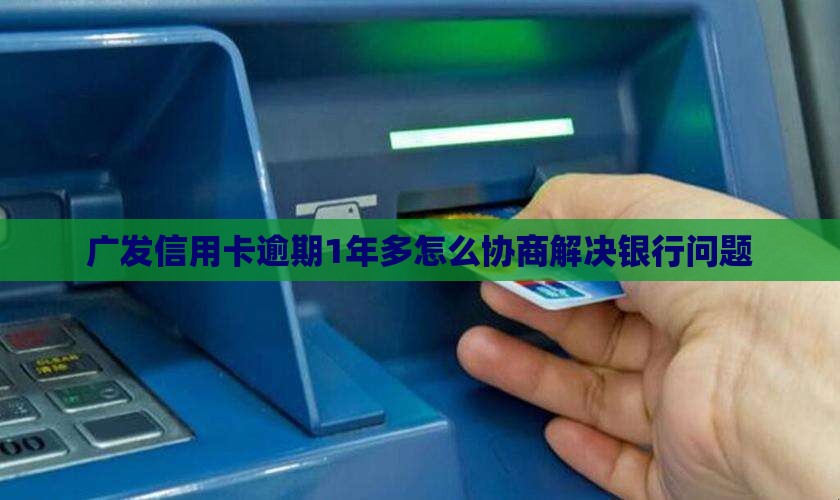 广发逾期1年多如何协商解决