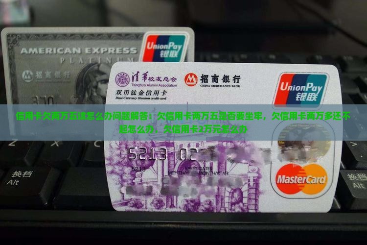 信用卡欠两万五该怎么办问题解答
