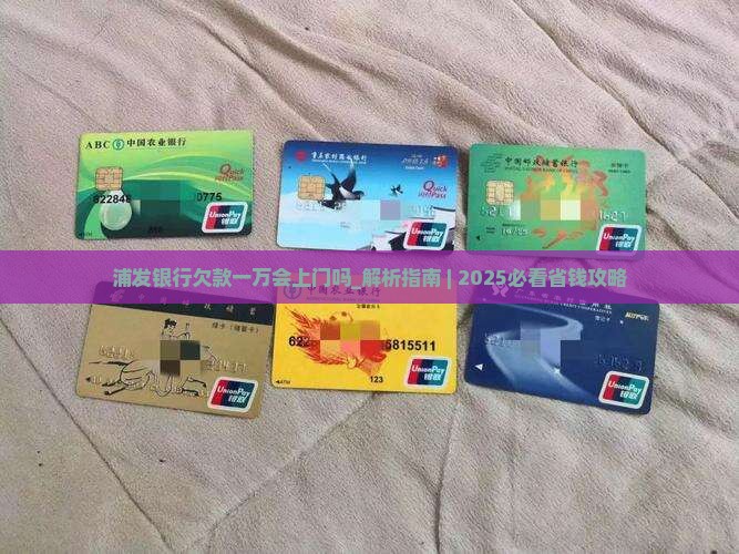 浦发银行欠款一万会上门吗怎么办 浦发银行欠款一万会上门吗怎么办