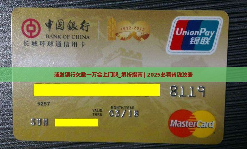 浦发银行欠款一万会上门吗怎么办 浦发银行欠款一万会上门吗怎么办
